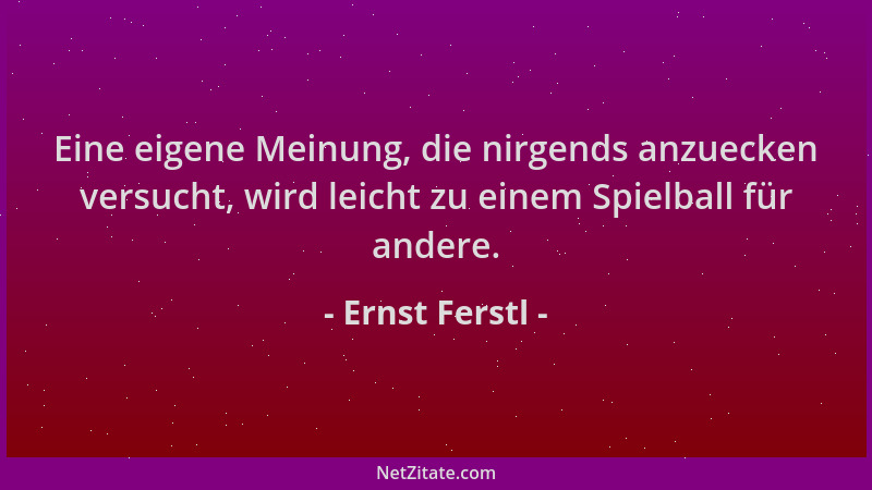 Ernst Ferstl - Eine eigene Meinung, die nirgends anzuecken versucht, wird leicht zu einem Spielball für andere....