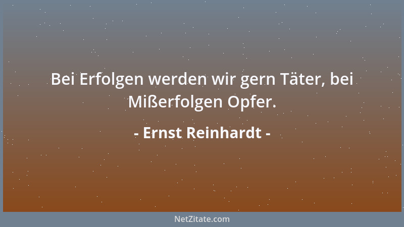 Ernst Reinhardt - Bei Erfolgen werden wir gern Täter, bei Mißerfolgen Opfer....