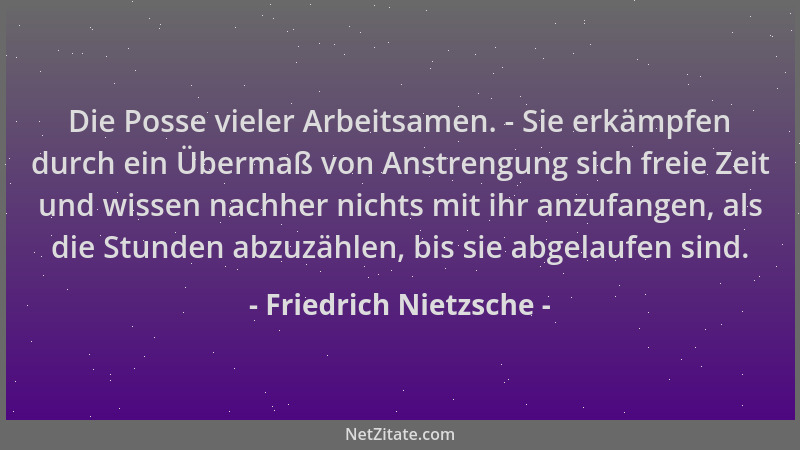 Friedrich Nietzsche - Die Posse vieler Arbeitsamen. - Sie erkämpfen durch ein Übermaß von Anstrengung sich freie Zeit und w...