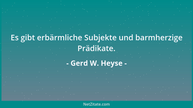 Gerd W. Heyse - Es gibt erbärmliche Subjekte und barmherzige Prädikate....