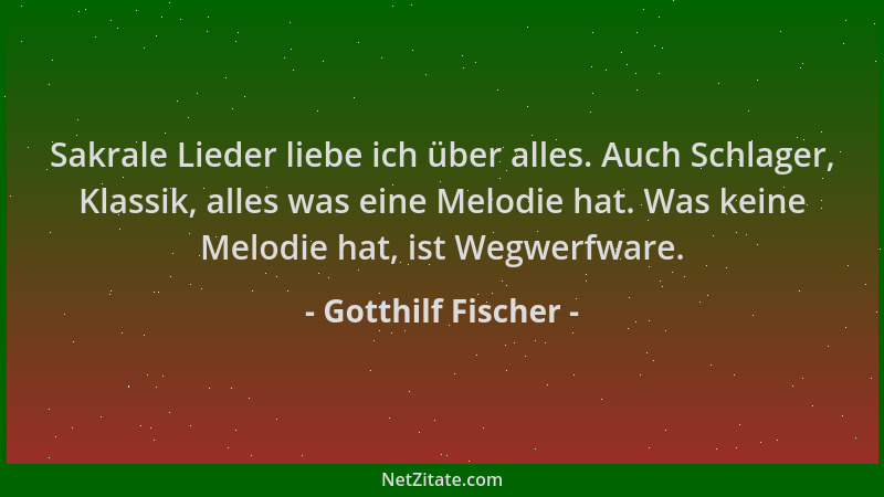 Gotthilf Fischer - Sakrale Lieder liebe ich über alles. Auch Schlager, Klassik, alles was eine Melodie hat. Was keine Melod...