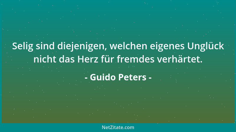 Guido Peters - Selig sind diejenigen, welchen eigenes Unglück nicht das Herz für fremdes verhärtet....