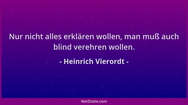 Heinrich Vierordt - Nur nicht alles erklären wollen, man muß auch blind verehren wollen....