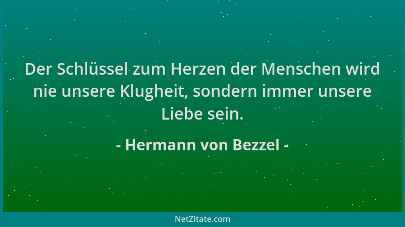 Hermann von Bezzel - Der Schlüssel zum Herzen der Menschen wird nie unsere Klugheit, sondern immer unsere Liebe sein....