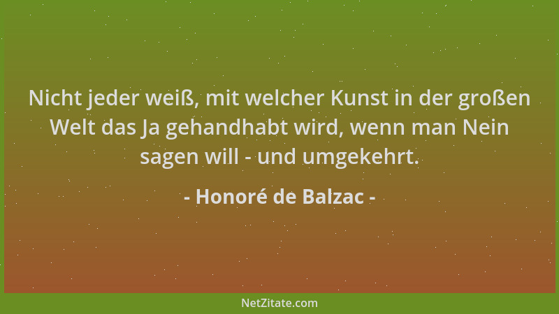 Honoré de Balzac - Nicht jeder weiß, mit welcher Kunst in der großen Welt das Ja gehandhabt wird, wenn man Nein sagen will...