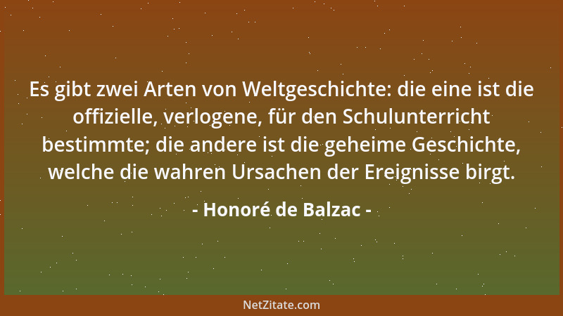 Honoré de Balzac - Es gibt zwei Arten von Weltgeschichte: die eine ist die offizielle, verlogene, für den Schulunterricht b...
