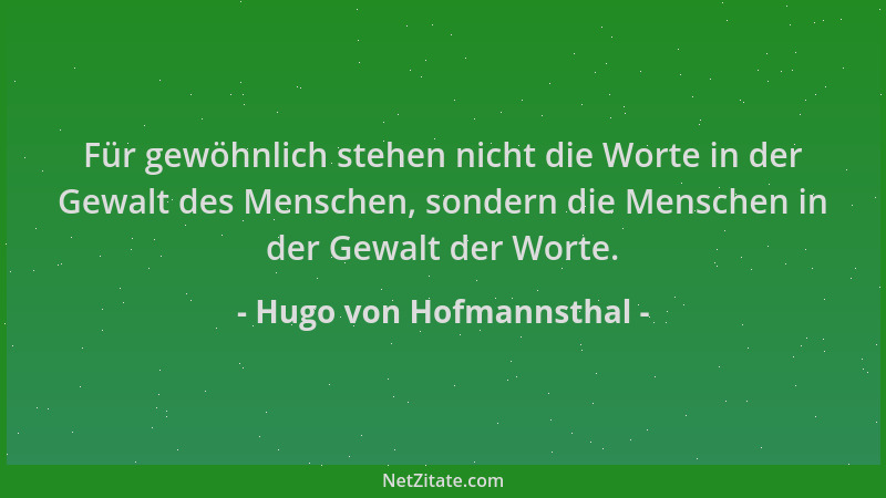 Hugo von Hofmannsthal - Für gewöhnlich stehen nicht die Worte in der Gewalt des Menschen, sondern die Menschen in der Gewal...