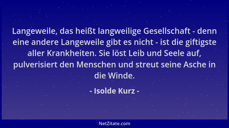 Isolde Kurz - Langeweile, das heißt langweilige Gesellschaft - denn eine andere Langeweile gibt es nicht - ist die giftigst...