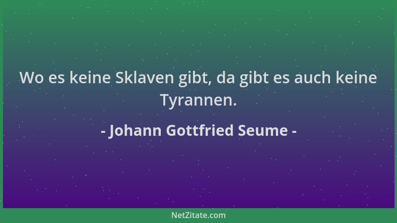 Johann Gottfried Seume - Wo es keine Sklaven gibt, da gibt es auch keine Tyrannen....
