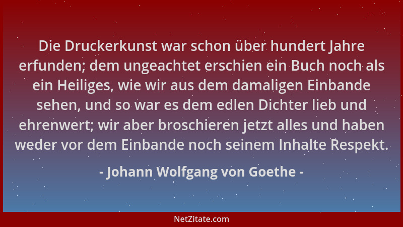 Johann Wolfgang von Goethe - Die Druckerkunst war schon über hundert Jahre erfunden; dem ungeachtet erschien ein Buch noch...