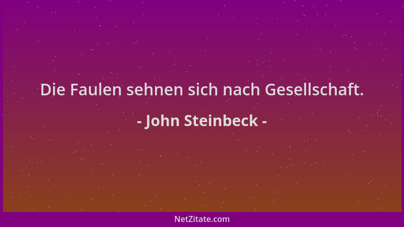 John Steinbeck - Die Faulen sehnen sich nach Gesellschaft....