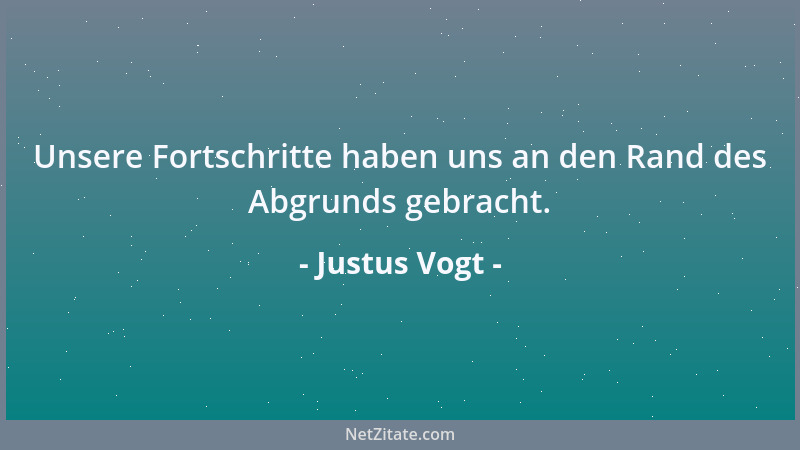 Justus Vogt - Unsere Fortschritte haben uns an den Rand des Abgrunds gebracht....