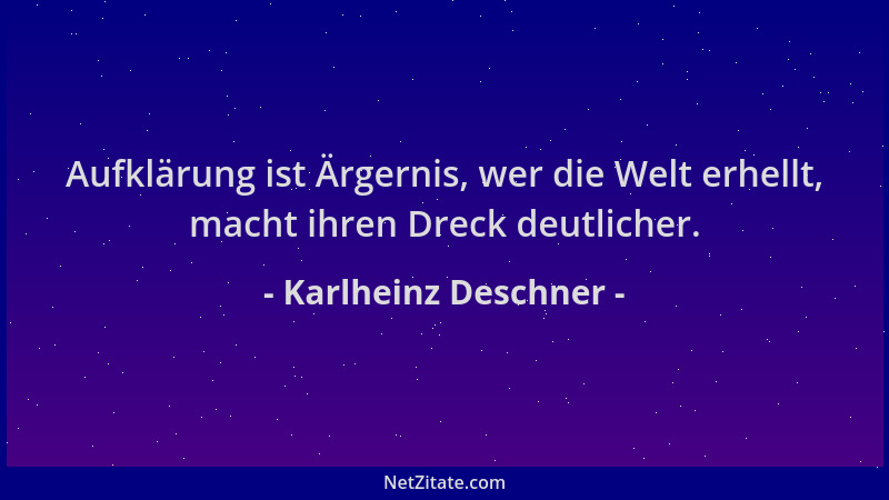Karlheinz Deschner - Aufklärung ist Ärgernis, wer die Welt erhellt, macht ihren Dreck deutlicher....