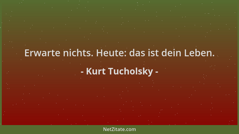 Kurt Tucholsky - Erwarte nichts. Heute: das ist dein Leben....