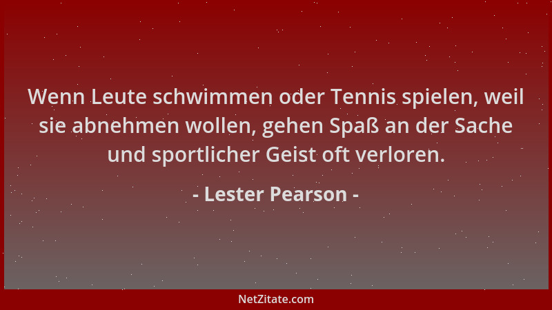 Lester Pearson - Wenn Leute schwimmen oder Tennis spielen, weil sie abnehmen wollen, gehen Spaß an der Sache und sportliche...