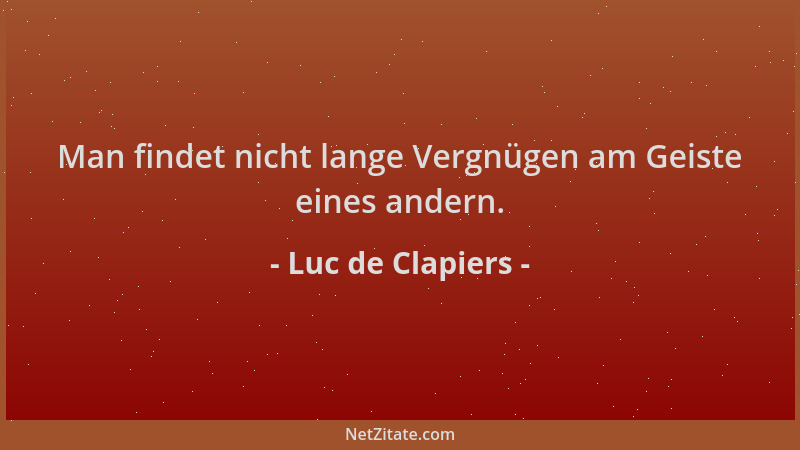 Luc de Clapiers - Man findet nicht lange Vergnügen am Geiste eines andern....