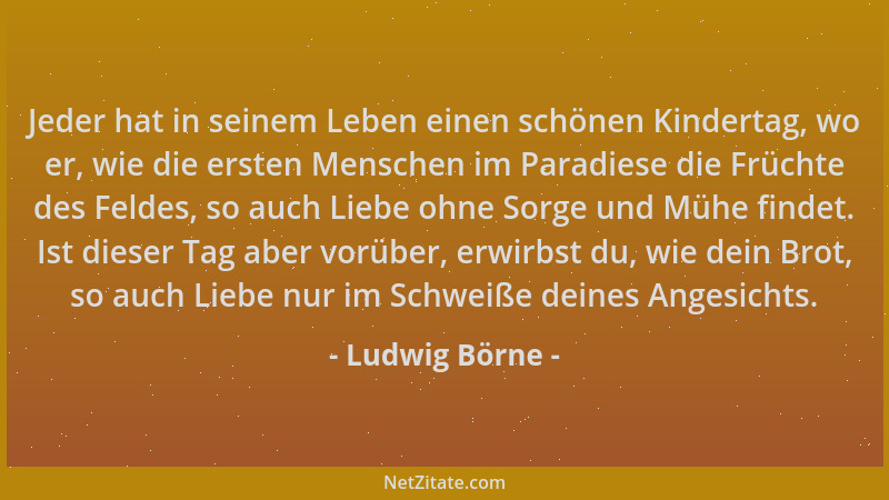 Ludwig Börne - Jeder hat in seinem Leben einen schönen Kindertag, wo er, wie die ersten Menschen im Paradiese die Früchte d...