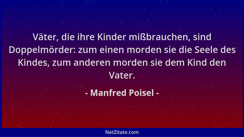 Manfred Poisel - Väter, die ihre Kinder mißbrauchen, sind Doppelmörder: zum einen morden sie die Seele des Kindes, zum ande...