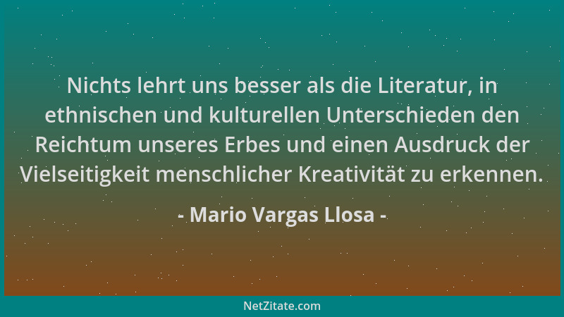 Mario Vargas Llosa - Nichts lehrt uns besser als die Literatur, in ethnischen und kulturellen Unterschieden den Reichtum un...