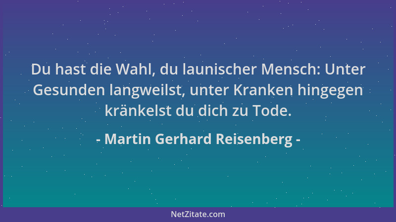 Martin Gerhard Reisenberg - Du hast die Wahl, du launischer Mensch: Unter Gesunden langweilst, unter Kranken hingegen kränk...