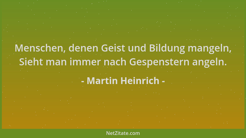 Martin Heinrich - Menschen, denen Geist und Bildung mangeln, Sieht man immer nach Gespenstern angeln....