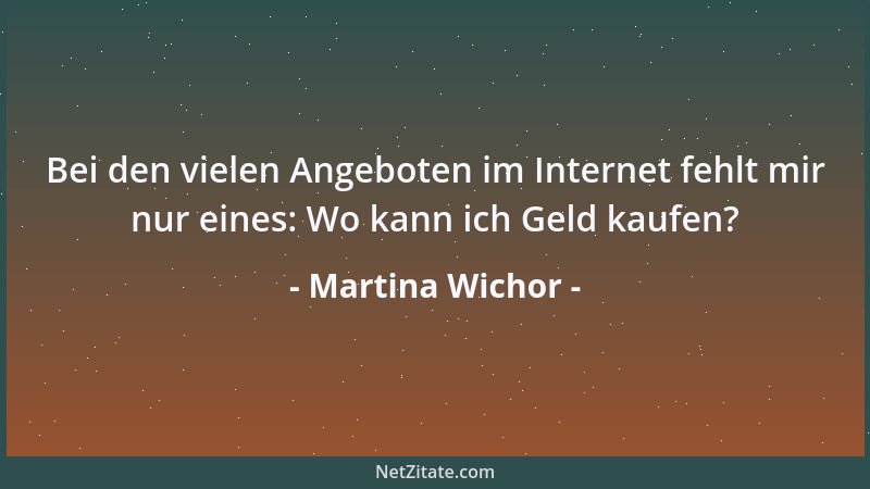 Martina Wichor - Bei den vielen Angeboten im Internet fehlt mir nur eines: Wo kann ich Geld kaufen?...