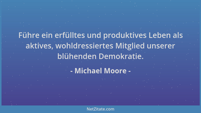 Michael Moore - Führe ein erfülltes und produktives Leben als aktives, wohldressiertes Mitglied unserer blühenden Demokrati...