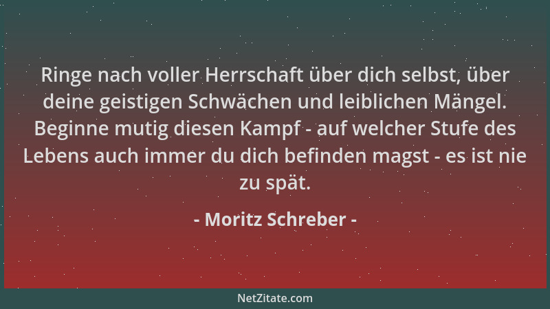 Moritz Schreber - Ringe nach voller Herrschaft über dich selbst, über deine geistigen Schwächen und leiblichen Mängel. Begi...