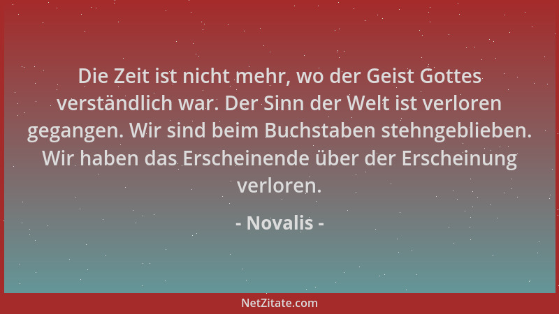 Novalis - Die Zeit ist nicht mehr, wo der Geist Gottes verständlich war. Der Sinn der Welt ist verloren gegangen. Wir sind...