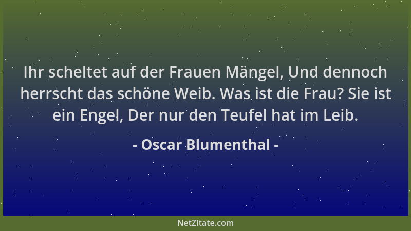 Oscar Blumenthal - Ihr scheltet auf der Frauen Mängel, Und dennoch herrscht das schöne Weib. Was ist die Frau? Sie ist ein...