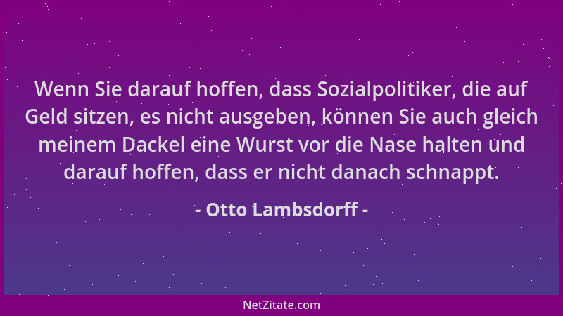 Otto Lambsdorff - Wenn Sie darauf hoffen, dass Sozialpolitiker, die auf Geld sitzen, es nicht ausgeben, können Sie auch gle...