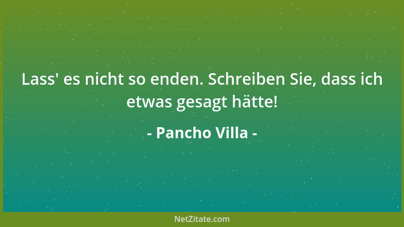 Pancho Villa - Lass ' es nicht so enden. Schreiben Sie, dass ich etwas gesagt hätte!...