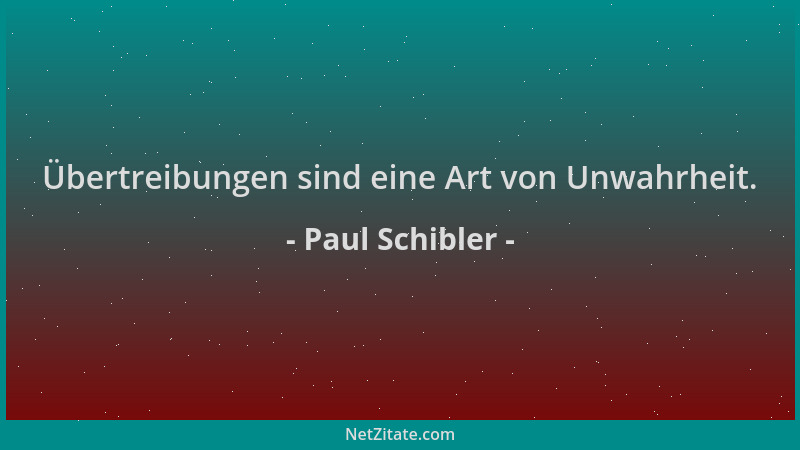 Paul Schibler - Übertreibungen sind eine Art von Unwahrheit....