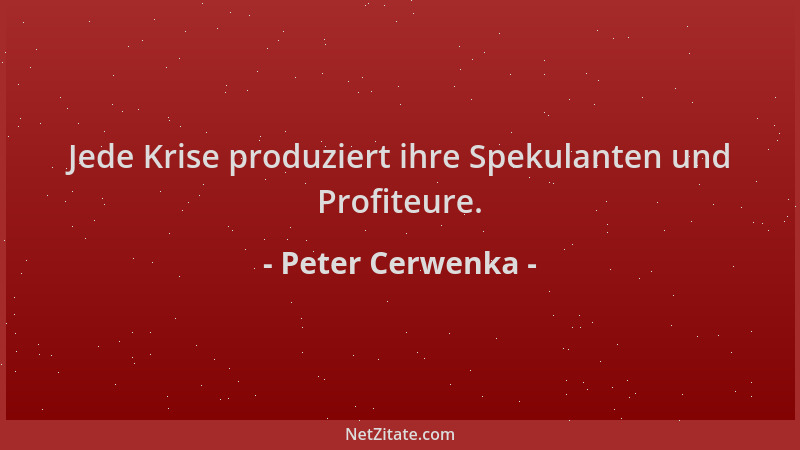 Peter Cerwenka - Jede Krise produziert ihre Spekulanten und Profiteure....