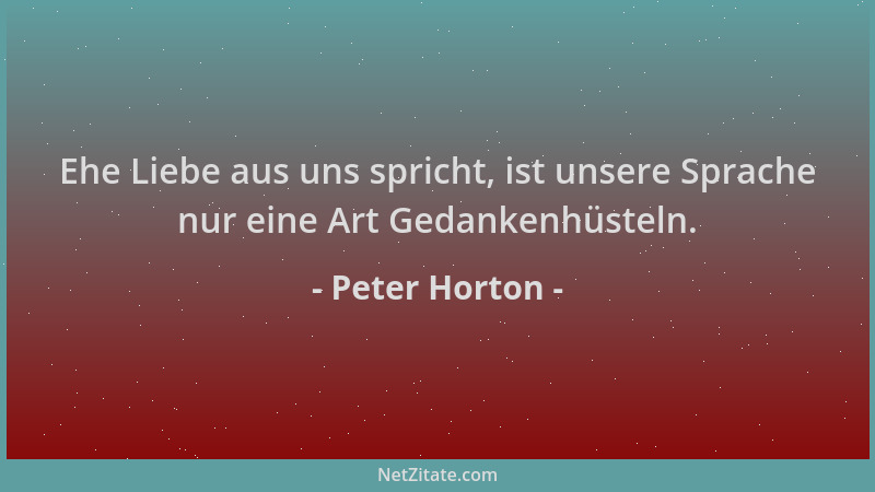 Peter Horton - Ehe Liebe aus uns spricht, ist unsere Sprache nur eine Art Gedankenhüsteln....