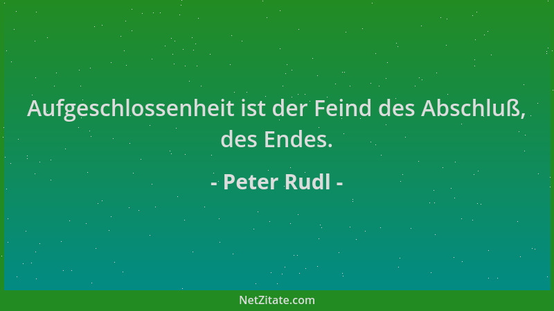 Peter Rudl - Aufgeschlossenheit ist der Feind des Abschluß, des Endes....