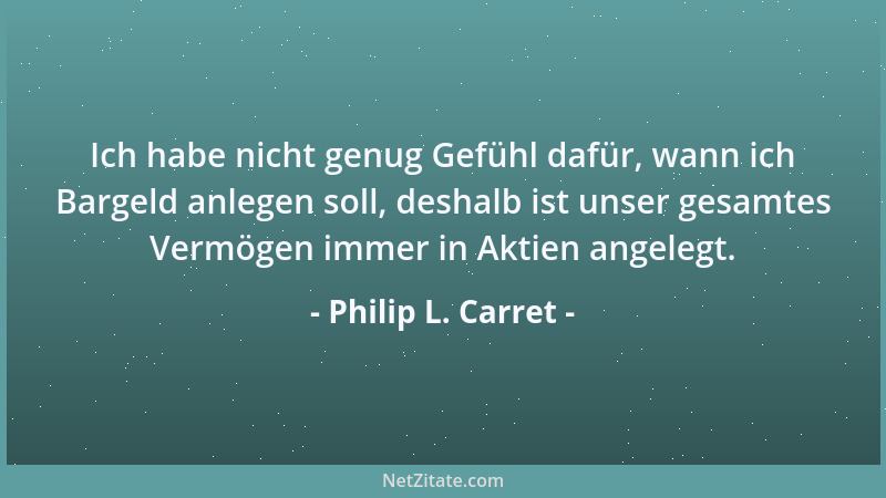 Philip L. Carret - Ich habe nicht genug Gefühl dafür, wann ich Bargeld anlegen soll, deshalb ist unser gesamtes Vermögen im...