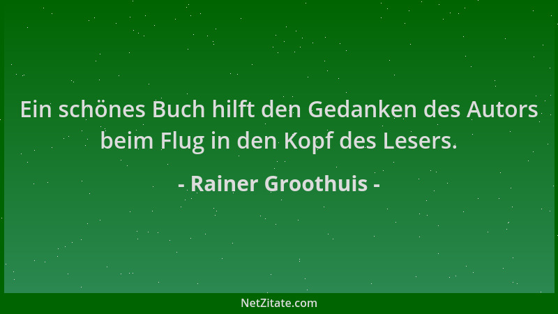 Rainer Groothuis - Ein schönes Buch hilft den Gedanken des Autors beim Flug in den Kopf des Lesers....