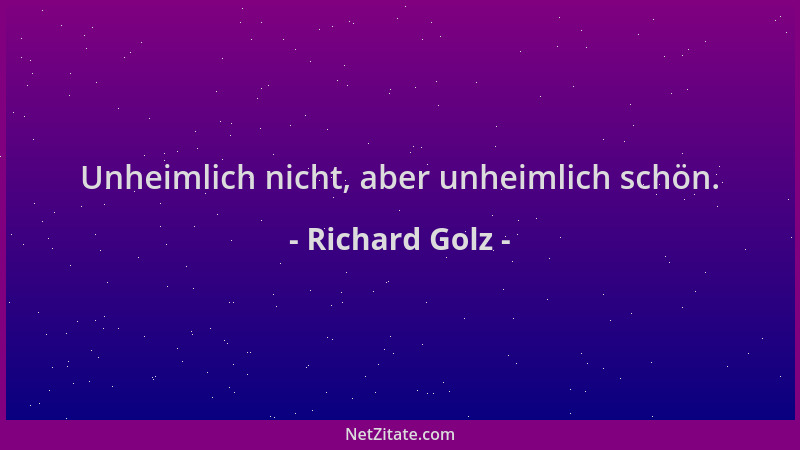 Richard Golz - Unheimlich nicht, aber unheimlich schön....