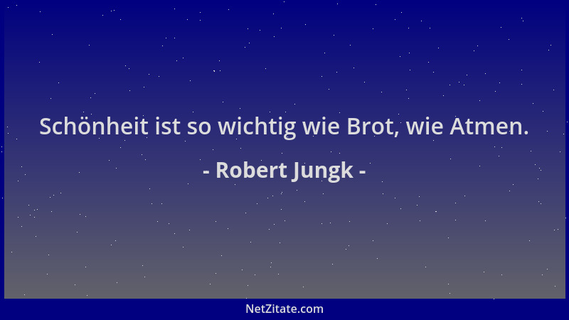 Robert Jungk - Schönheit ist so wichtig wie Brot, wie Atmen....