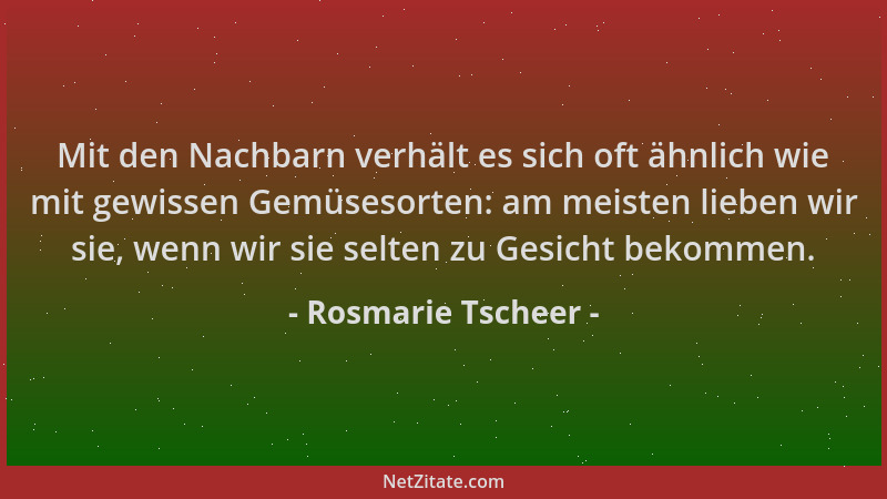 Rosmarie Tscheer - Mit den Nachbarn verhält es sich oft ähnlich wie mit gewissen Gemüsesorten: am meisten lieben wir sie, w...