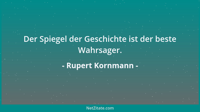 Rupert Kornmann - Der Spiegel der Geschichte ist der beste Wahrsager....
