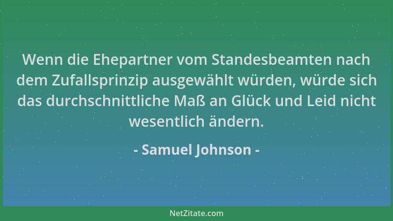 Samuel Johnson - Wenn die Ehepartner vom Standesbeamten nach dem Zufallsprinzip ausgewählt würden, würde sich das durchschn...