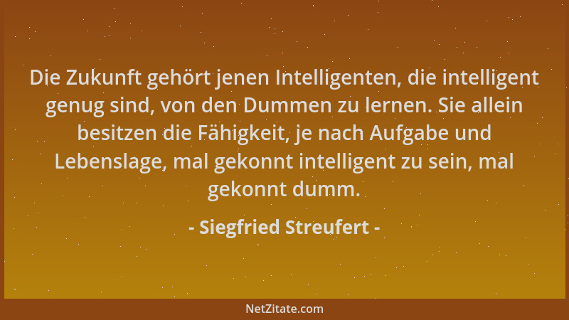 Siegfried Streufert - Die Zukunft gehört jenen Intelligenten, die intelligent genug sind, von den Dummen zu lernen. Sie all...