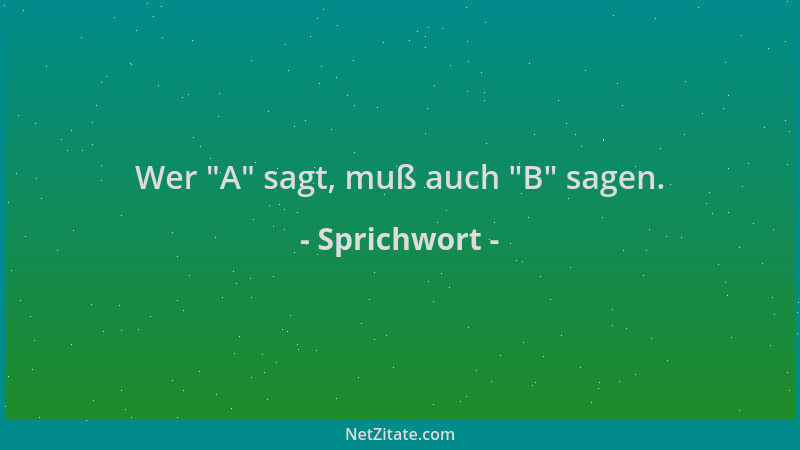 Sprichwort - Wer  "A " sagt, muß auch  "B " sagen....