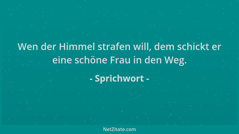 Sprichwort - Wen der Himmel strafen will, dem schickt er eine schöne Frau in den Weg....