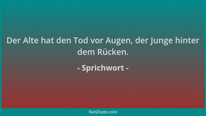 Sprichwort - Der Alte hat den Tod vor Augen, der Junge hinter dem Rücken....