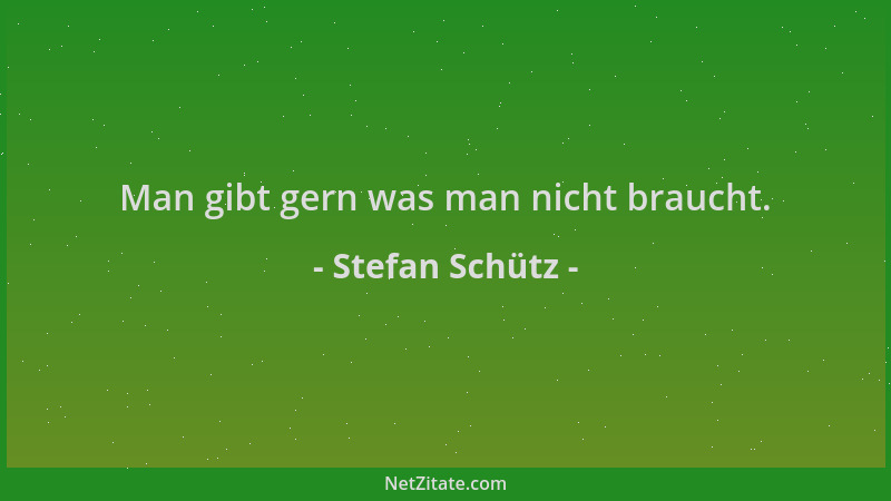 Stefan Schütz - Man gibt gern was man nicht braucht....