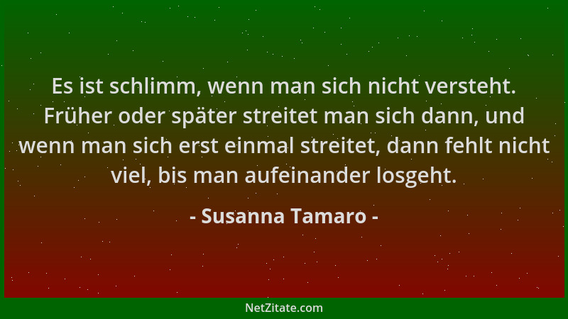 Susanna Tamaro - Es ist schlimm, wenn man sich nicht versteht. Früher oder später streitet man sich dann, und wenn man sich...