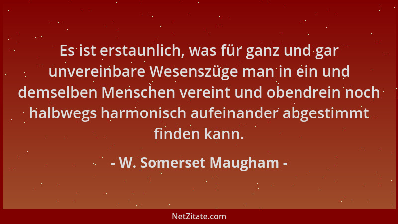 W. Somerset Maugham - Es ist erstaunlich, was für ganz und gar unvereinbare Wesenszüge man in ein und demselben Menschen ve...